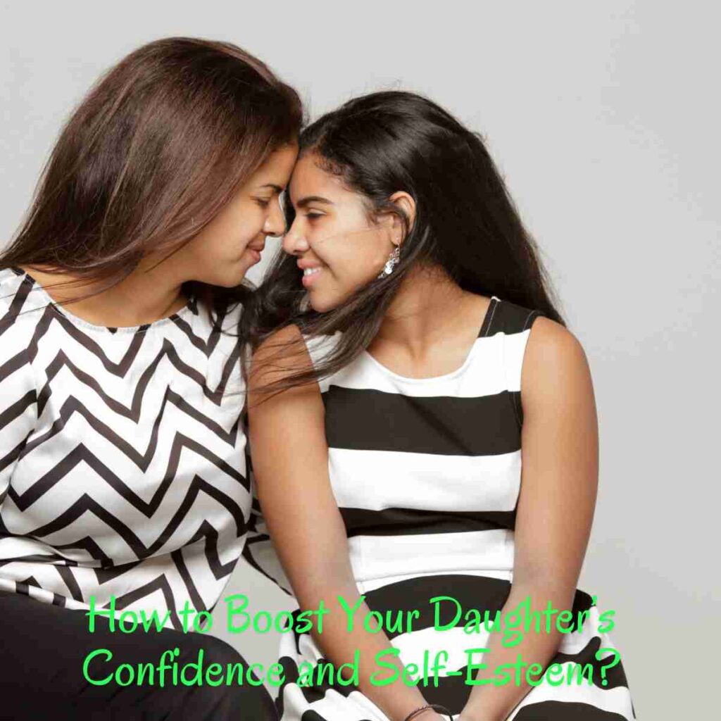 How to Boost Your Daughter’s Confidence and Self-Esteem?